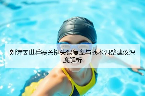 刘诗雯世乒赛关键失误复盘与战术调整建议深度解析
