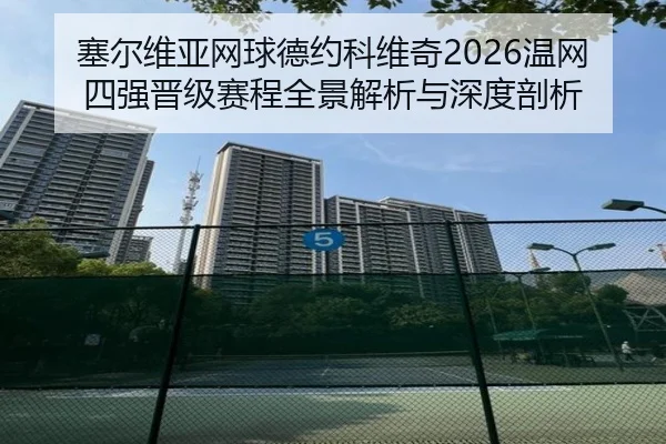 塞尔维亚网球德约科维奇2026温网四强晋级赛程全景解析与深度剖析