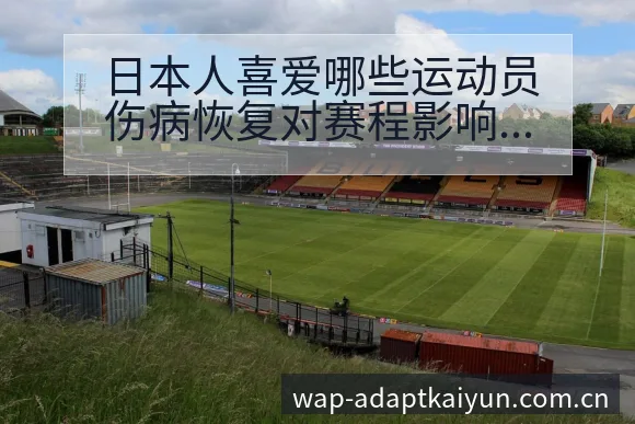 日本人喜爱哪些运动员伤病恢复对赛程影响数据对比分析 - 开云APP