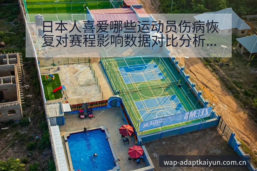 日本人喜爱哪些运动员伤病恢复对赛程影响数据对比分析 - 开云APP